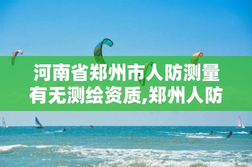 河南省郑州市人防测量有无测绘资质,郑州人防工程检测