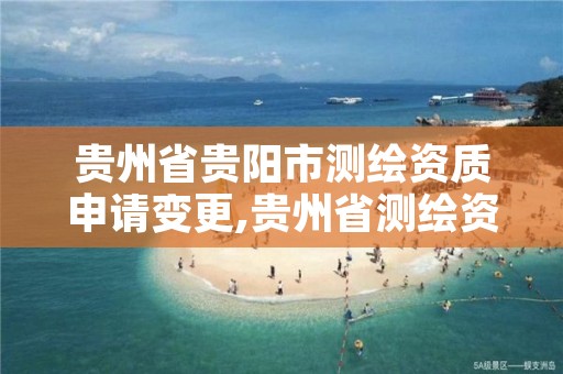 贵州省贵阳市测绘资质申请变更,贵州省测绘资质管理条例