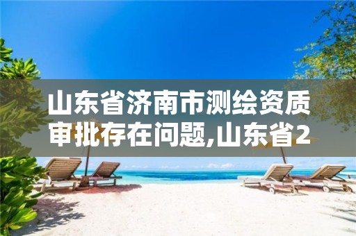 山东省济南市测绘资质审批存在问题,山东省2021测绘资质延期公告