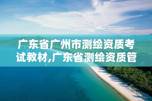 广东省广州市测绘资质考试教材,广东省测绘资质管理系统