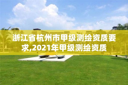 浙江省杭州市甲级测绘资质要求,2021年甲级测绘资质