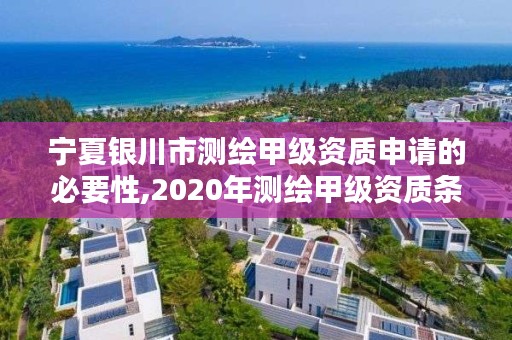 宁夏银川市测绘甲级资质申请的必要性,2020年测绘甲级资质条件