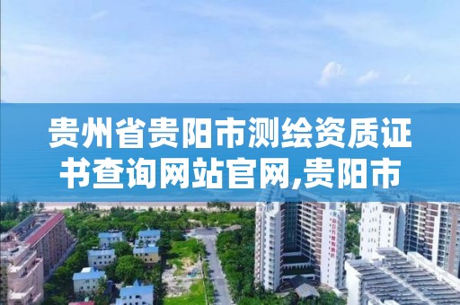 贵州省贵阳市测绘资质证书查询网站官网,贵阳市测绘院官网