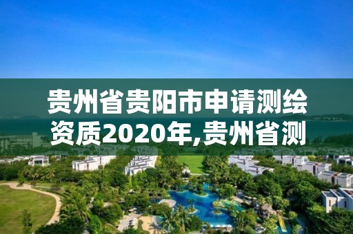 贵州省贵阳市申请测绘资质2020年,贵州省测绘资质管理规定