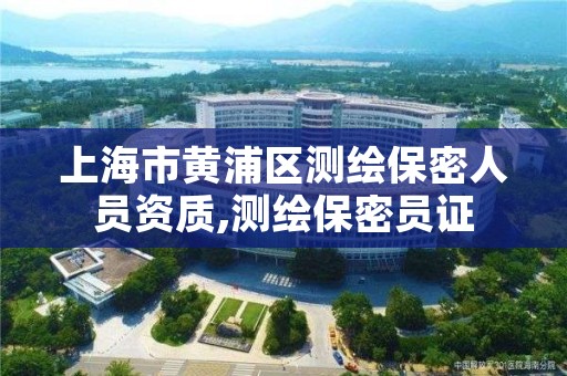 上海市黄浦区测绘保密人员资质,测绘保密员证