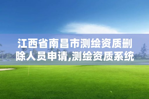 江西省南昌市测绘资质删除人员申请,测绘资质系统人员删除