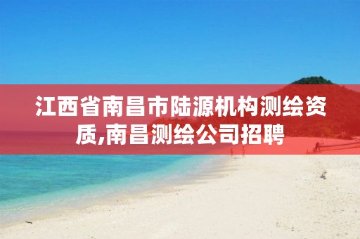 江西省南昌市陆源机构测绘资质,南昌测绘公司招聘