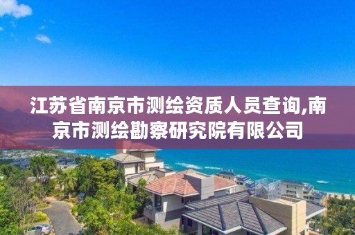 江苏省南京市测绘资质人员查询,南京市测绘勘察研究院有限公司