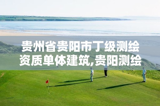 贵州省贵阳市丁级测绘资质单体建筑,贵阳测绘招聘信息网