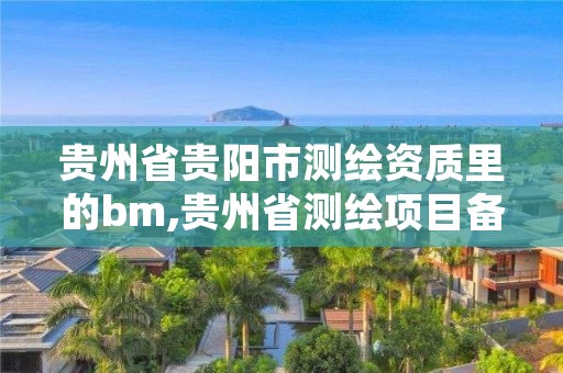 贵州省贵阳市测绘资质里的bm,贵州省测绘项目备案管理规定