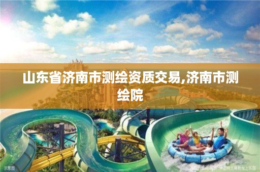 山东省济南市测绘资质交易,济南市测绘院