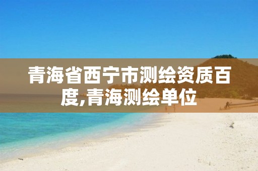 青海省西宁市测绘资质百度,青海测绘单位