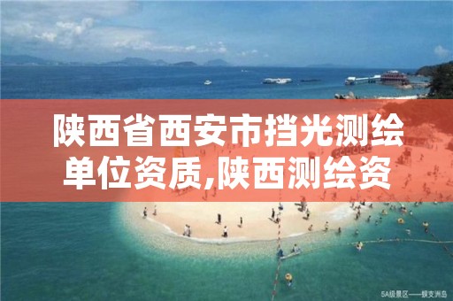 陕西省西安市挡光测绘单位资质,陕西测绘资质单位名单