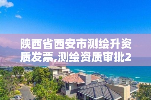 陕西省西安市测绘升资质发票,测绘资质审批2021