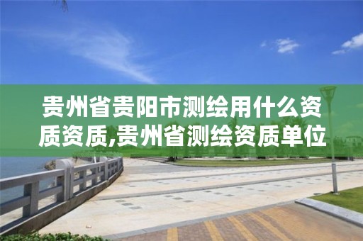 贵州省贵阳市测绘用什么资质资质,贵州省测绘资质单位
