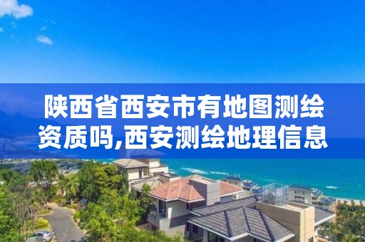 陕西省西安市有地图测绘资质吗,西安测绘地理信息招聘