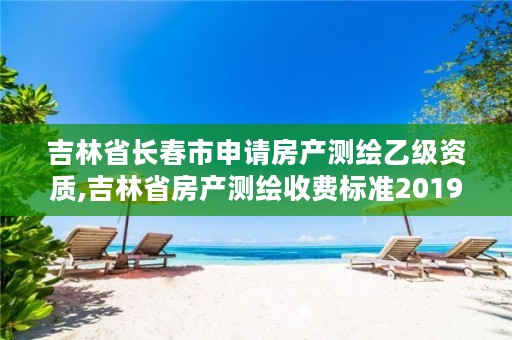 吉林省长春市申请房产测绘乙级资质,吉林省房产测绘收费标准2019