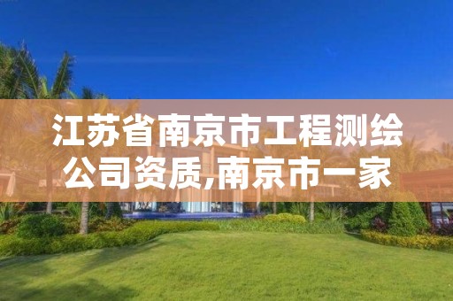 江苏省南京市工程测绘公司资质,南京市一家测绘资质单位要使用