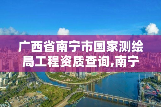 广西省南宁市国家测绘局工程资质查询,南宁市测绘院