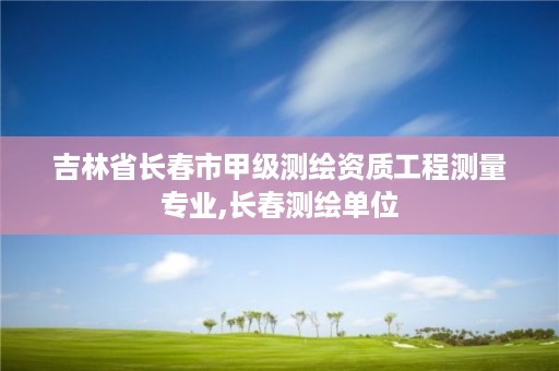 吉林省长春市甲级测绘资质工程测量专业,长春测绘单位