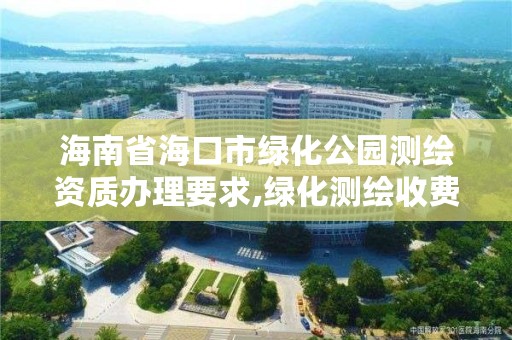 海南省海口市绿化公园测绘资质办理要求,绿化测绘收费标准