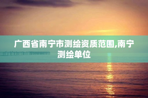 广西省南宁市测绘资质范围,南宁测绘单位
