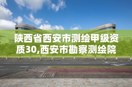 陕西省西安市测绘甲级资质30,西安市勘察测绘院资质等级