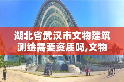 湖北省武汉市文物建筑测绘需要资质吗,文物测绘图