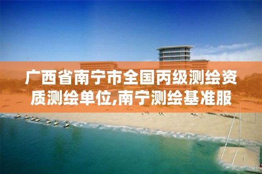 广西省南宁市全国丙级测绘资质测绘单位,南宁测绘基准服务平台