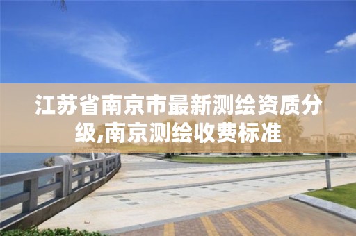 江苏省南京市最新测绘资质分级,南京测绘收费标准