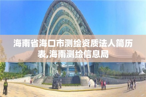 海南省海口市测绘资质法人简历表,海南测绘信息局