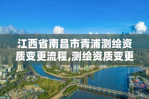 江西省南昌市青浦测绘资质变更流程,测绘资质变更法人流程