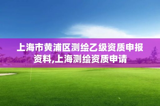 上海市黄浦区测绘乙级资质申报资料,上海测绘资质申请