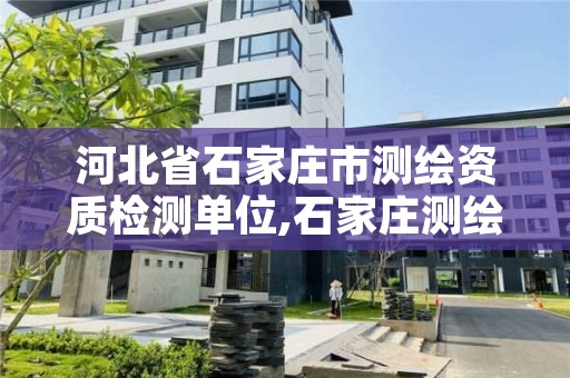 河北省石家庄市测绘资质检测单位,石家庄测绘资质代办