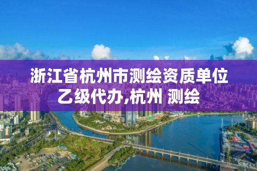 浙江省杭州市测绘资质单位乙级代办,杭州 测绘