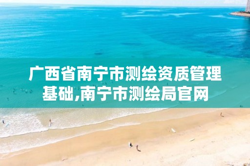 广西省南宁市测绘资质管理基础,南宁市测绘局官网