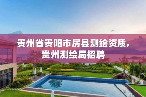 贵州省贵阳市房县测绘资质,贵州测绘局招聘