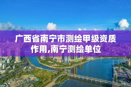 广西省南宁市测绘甲级资质作用,南宁测绘单位