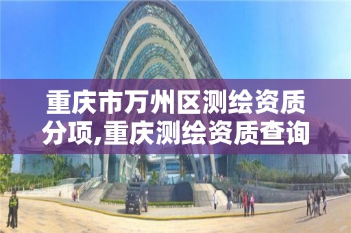 重庆市万州区测绘资质分项,重庆测绘资质查询