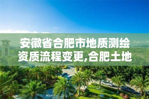 安徽省合肥市地质测绘资质流程变更,合肥土地测绘公司