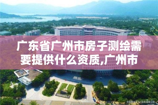 广东省广州市房子测绘需要提供什么资质,广州市房屋测绘机构