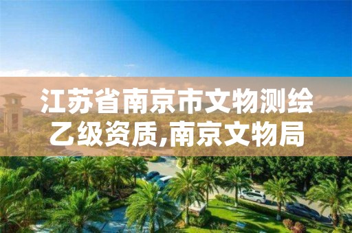 江苏省南京市文物测绘乙级资质,南京文物局文物鉴定所