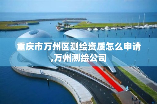 重庆市万州区测绘资质怎么申请,万州测绘公司
