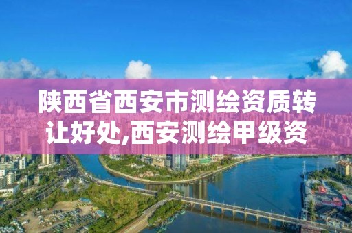 陕西省西安市测绘资质转让好处,西安测绘甲级资质的单位
