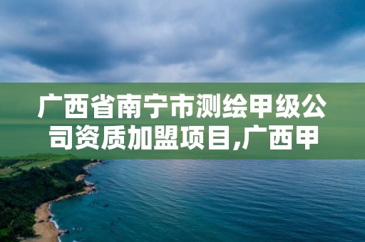 广西省南宁市测绘甲级公司资质加盟项目,广西甲级测绘资质单位