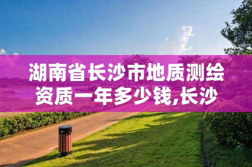 湖南省长沙市地质测绘资质一年多少钱,长沙测绘单位