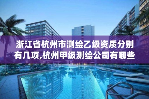 浙江省杭州市测绘乙级资质分别有几项,杭州甲级测绘公司有哪些
