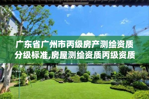 广东省广州市丙级房产测绘资质分级标准,房屋测绘资质丙级资质申请