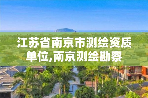 江苏省南京市测绘资质单位,南京测绘勘察