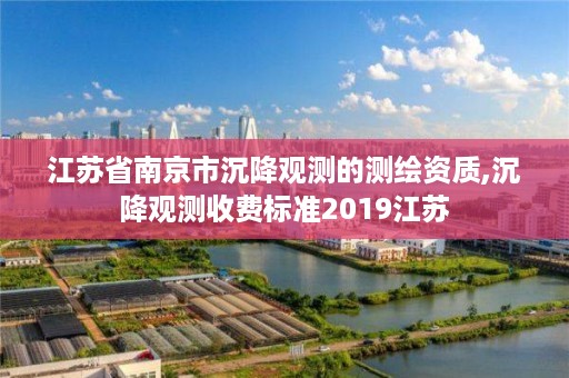 江苏省南京市沉降观测的测绘资质,沉降观测收费标准2019江苏